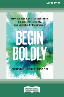 L'histoire d'une femme qui s'est engagée dans une carrière brillante [Édition 16 pt en gros caractères]. - Begin Boldly: How Women Can Reimagine Risk, Embrace Uncertainty, and Launch a Brilliant Career [Large Print 16 Pt Edition]