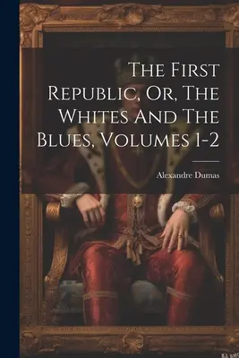 La Première République, ou les Blancs et les Bleus, tomes 1 et 2 - The First Republic, Or, The Whites And The Blues, Volumes 1-2