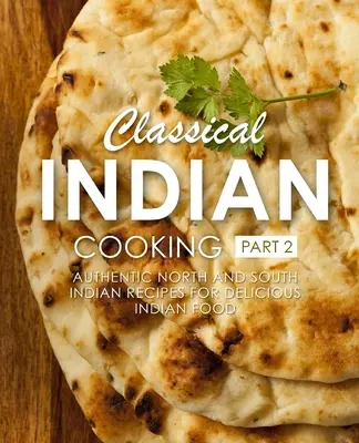 Classical Indian Cooking 2 : Recettes authentiques du nord et du sud de l'Inde pour une cuisine indienne délicieuse (2e édition) - Classical Indian Cooking 2: Authentic North and South Indian Recipes for Delicious Indian Food (2nd Edition)