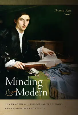 L'esprit moderne : l'agence humaine, les traditions intellectuelles et la connaissance responsable - Minding the Modern: Human Agency, Intellectual Traditions, and Responsible Knowledge