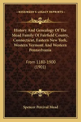Histoire et généalogie de la famille Mead du comté de Fairfield, Connecticut, de l'est de New York, de l'ouest du Vermont et de l'ouest de la Pennsylvanie : De 1180 à 1900 - History And Genealogy Of The Mead Family Of Fairfield County, Connecticut, Eastern New York, Western Vermont And Western Pennsylvania: From 1180-1900