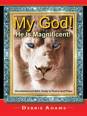 Mon Dieu ! Il est magnifique ! Dévotion et étude biblique en poésie et en prose - My God! He Is Magnificent!: Devotional and Bible Study in Poetry and Prose