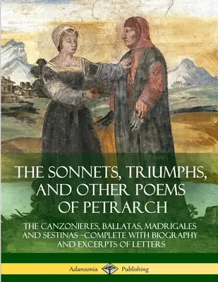 Les Sonnets, Triomphes et autres poèmes de Pétrarque : Les sonnets, triomphes et autres poèmes de Pétrarque : les canzonières, ballatas, madrigales et sestinas - avec une biographie et des extraits de lettres. - The Sonnets, Triumphs, and Other Poems of Petrarch: The Canzonieres, Ballatas, Madrigales and Sestinas - Complete with Biography and Excerpts of Lette