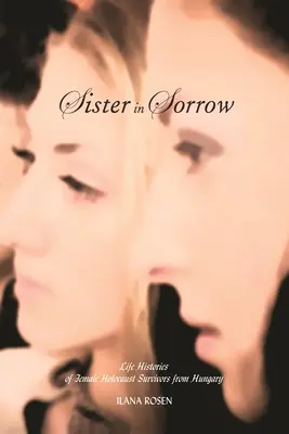 Sister in Sorrow : Histoires de vie de femmes hongroises ayant survécu à l'Holocauste - Sister in Sorrow: Life Histories of Female Holocaust Survivors from Hungary