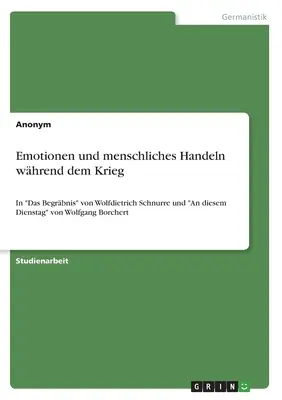 Emotions et actions humaines pendant la guerre : dans Das Begrbnis de Wolfdietrich Schnurre et An diesem Dienstag de Wolfgang Borchert - Emotionen und menschliches Handeln whrend dem Krieg: In Das Begrbnis von Wolfdietrich Schnurre und An diesem Dienstag von Wolfgang Borchert