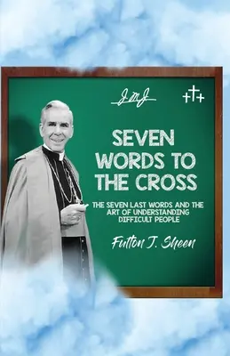 Sept paroles pour la croix : Les sept dernières paroles et l'art de comprendre les personnes difficiles - Seven Words to the Cross: The Seven Last Words and the Art of Understanding Difficult People