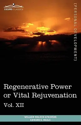 Livres sur le pouvoir personnel (en 12 volumes), Vol. XII : Le pouvoir régénérateur ou le rajeunissement vital - Personal Power Books (in 12 Volumes), Vol. XII: Regenerative Power or Vital Rejuvenation