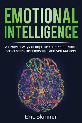 L'intelligence émotionnelle : 21 façons éprouvées d'améliorer vos compétences en relations humaines, vos aptitudes sociales, vos relations et votre maîtrise de soi - Emotional Intelligence: 21 Proven Ways to Improve Your People Skills, Social Skills, Relationships, and Self-Mastery