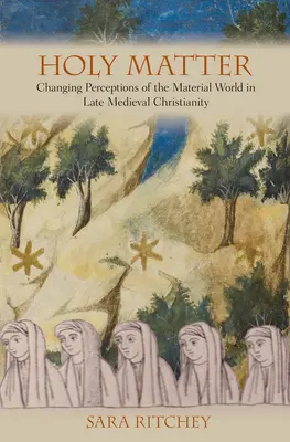 La matière sacrée : L'évolution des perceptions du monde matériel dans le christianisme médiéval tardif - Holy Matter: Changing Perceptions of the Material World in Late Medieval Christianity