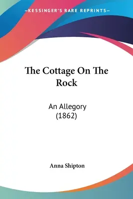 La maison sur le rocher : Une allégorie (1862) - The Cottage On The Rock: An Allegory (1862)