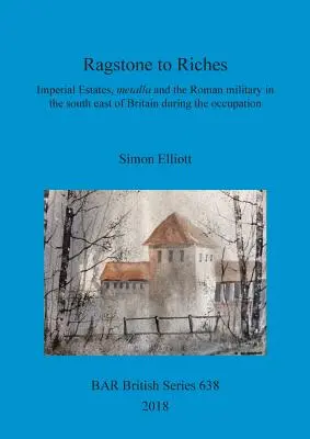 De la pierre à la richesse : Les domaines impériaux, les métallos et l'armée romaine dans le sud-est de la Grande-Bretagne pendant l'occupation - Ragstone to Riches: Imperial Estates, metalla and the Roman military in the south east of Britain during the occupation