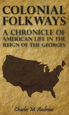 Colonial Folkways - Chronique de la vie américaine sous le règne des Georges - Colonial Folkways - A Chronicle Of American Life In the Reign of the Georges