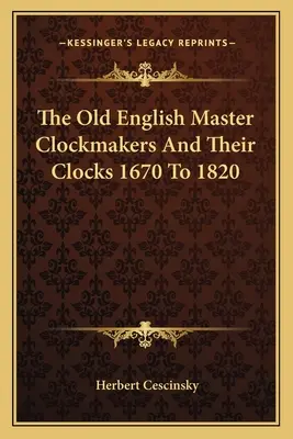 Les anciens maîtres horlogers anglais et leurs horloges, de 1670 à 1820 - The Old English Master Clockmakers And Their Clocks 1670 To 1820