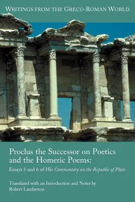 Proclus le Successeur sur la Poétique et les Poèmes Homériques : Essais 5 et 6 de son commentaire sur la République de Platon - Proclus the Successor on Poetics and the Homeric Poems: Essays 5 and 6 of His Commentary on the Republic of Plato