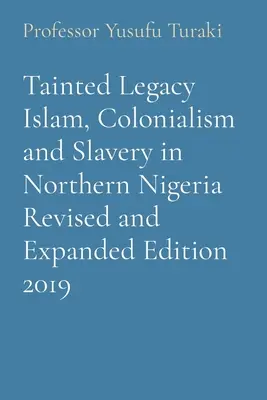 Tainted Legacy Islam, Colonialism and Slavery in Northern Nigeria Édition révisée et augmentée 2019 - Tainted Legacy Islam, Colonialism and Slavery in Northern Nigeria Revised and Expanded Edition 2019