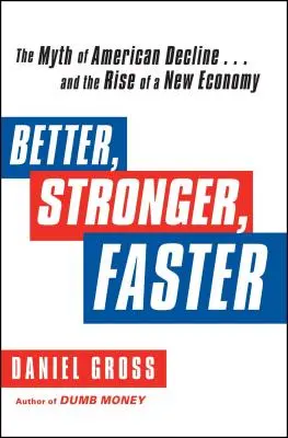 Meilleur, plus fort, plus rapide : Le mythe du déclin américain ... et l'essor d'une nouvelle économie - Better, Stronger, Faster: The Myth of American Decline . . . and the Rise of a New Economy