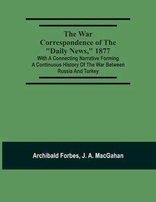 La correspondance de guerre du Daily News, 1877 : Avec un récit de liaison formant une histoire continue de la guerre entre la Russie et la Turquie : Le monde de l'art et de la culture - The War Correspondence Of The Daily News, 1877: With A Connecting Narrative Forming A Continuous History Of The War Between Russia And Turkey: Includi