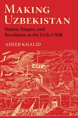 La fabrication de l'Ouzbékistan : Nation, Empire et Révolution au début de l'URSS - Making Uzbekistan: Nation, Empire, and Revolution in the Early USSR