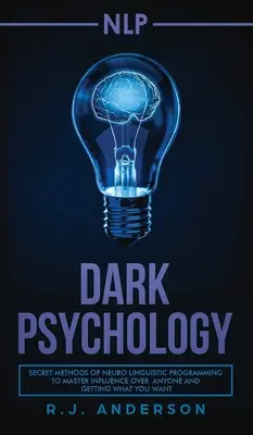 nlp : La psychologie noire - Les méthodes secrètes de la programmation neurolinguistique pour maîtriser l'influence sur n'importe qui et obtenir ce que vous voulez. - nlp: Dark Psychology - Secret Methods of Neuro Linguistic Programming to Master Influence Over Anyone and Getting What You