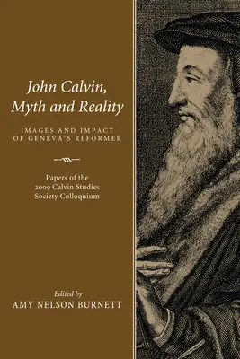 Jean Calvin, mythe et réalité : Images et impact du réformateur de Genève - John Calvin, Myth and Reality: Images and Impact of Geneva's Reformer