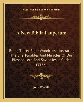 Une nouvelle Biblia Pauperum : Trente-huit gravures sur bois illustrant la vie, les paraboles et les miracles de notre bienheureux Seigneur et Sauveur Jésus-Christ ( - A New Biblia Pauperum: Being Thirty-Eight Woodcuts Illustrating The Life, Parables And Miracles Of Our Blessed Lord And Savior Jesus Christ (