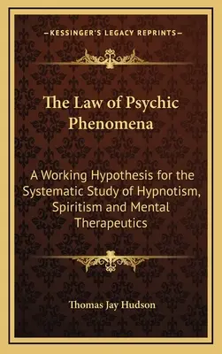 La loi des phénomènes psychiques : Une hypothèse de travail pour l'étude systématique de l'hypnotisme, du spiritisme et de la thérapeutique mentale - The Law of Psychic Phenomena: A Working Hypothesis for the Systematic Study of Hypnotism, Spiritism and Mental Therapeutics