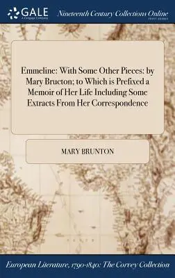 Emmeline : Avec quelques autres pièces : par Mary Bructon ; à laquelle est préfixé un mémoire de sa vie comprenant quelques extraits de son œuvre. - Emmeline: With Some Other Pieces: by Mary Bructon; to Which is Prefixed a Memoir of Her Life Including Some Extracts From Her Co