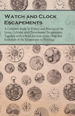 Les échappements de montres et d'horloges : une étude complète en théorie et en pratique des échappements à levier, à cylindre et à chronomètre, ainsi qu'un bref compte-rendu. - Watch and Clock Escapements;A Complete Study in Theory and Practice of the Lever, Cylinder and Chronometer Escapements, Together with a Brief Account