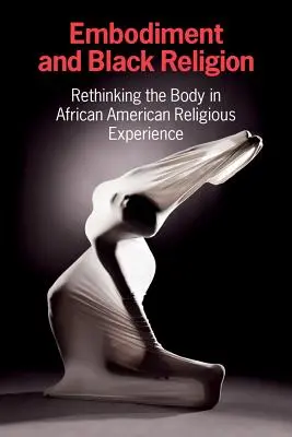 L'incarnation et la religion noire : Repenser le corps dans l'expérience religieuse afro-américaine - Embodiment and Black Religion: Rethinking the Body in African American Religious Experience