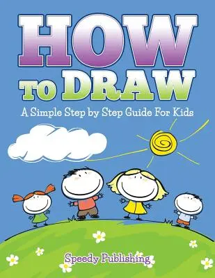 Comment dessiner : Un guide simple, étape par étape, pour les enfants - How To Draw: A Simple Step by Step Guide For Kids