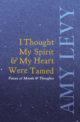 Je pensais que mon esprit et mon coeur étaient domptés - Poèmes d'humeurs et de pensées - I Thought My Spirit & My Heart Were Tamed - Poems of Moods & Thoughts