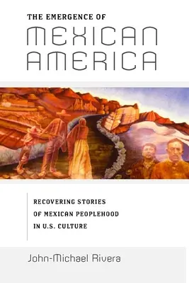 L'émergence de l'Amérique mexicaine : L'émergence de l'Amérique mexicaine : retrouver les histoires du peuple mexicain dans la culture américaine - The Emergence of Mexican America: Recovering Stories of Mexican Peoplehood in U.S. Culture