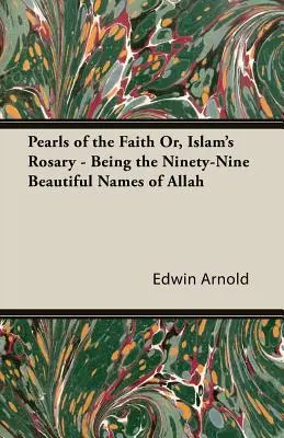 Les perles de la foi ou le rosaire de l'islam - Les quatre-vingt-dix-neuf beaux noms d'Allah - Pearls of the Faith Or, Islam's Rosary - Being the Ninety-Nine Beautiful Names of Allah