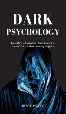 Psychologie des ténèbres : Apprenez à vous implanter stratégiquement dans l'esprit de n'importe qui sans éveiller de soupçons. - Dark Psychology: Learn How to Strategically Plant Yourself in Anyone's Mind Without Arousing Suspicion