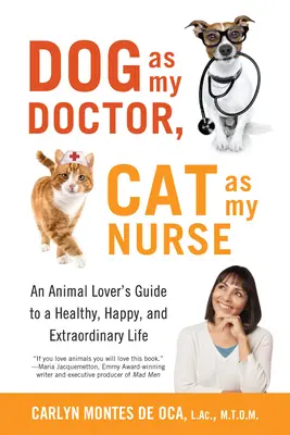 Le chien est mon médecin, le chat est mon infirmier : Le guide de l'amoureux des animaux pour une vie saine, heureuse et extraordinaire - Dog as My Doctor, Cat as My Nurse: An Animal Lover's Guide to a Healthy, Happy, and Extraordinary Life