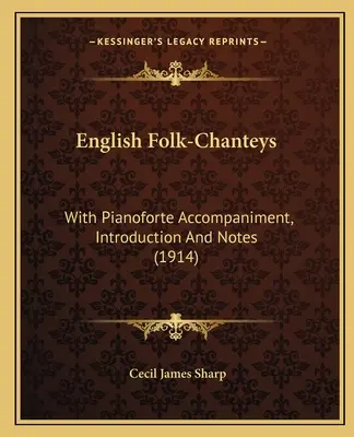 Chanteurs folkloriques anglais : Avec accompagnement au piano, introduction et notes (1914) - English Folk-Chanteys: With Pianoforte Accompaniment, Introduction And Notes (1914)