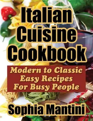 Livre de cuisine italienne : Recettes modernes et classiques pour les personnes occupées - Italian Cuisine Cookbook: Modern to Classic Easy Recipes For Busy People