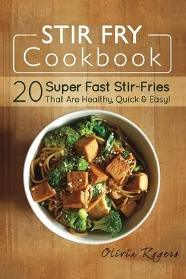 Stir Fry Cookbook : 20 Stir-Fries Super Rapides, Sains, Rapides et Faciles ! - Stir Fry Cookbook: 20 Super Fast Stir-Fries That Are Healthy, Quick & Easy!