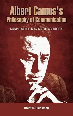 La philosophie de la communication d'Albert Camus : La philosophie de la communication d'Albert Camus : donner du sens à l'ère de l'absurde - Albert Camus's Philosophy of Communication: Making Sense in an Age of Absurdity