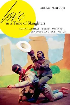 L'amour au temps des massacres : Histoires d'animaux humains contre le génocide et l'extinction - Love in a Time of Slaughters: Human-Animal Stories Against Genocide and Extinction