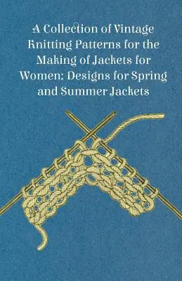 Une collection de patrons de tricot d'époque pour la confection de vestes pour femmes ; modèles de vestes de printemps et d'été - A Collection of Vintage Knitting Patterns for the Making of Jackets for Women; Designs for Spring and Summer Jackets