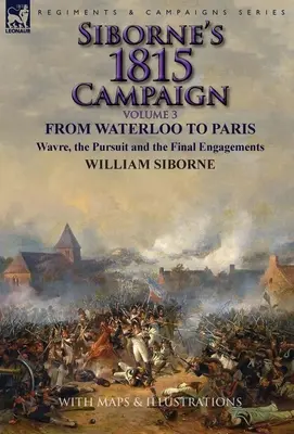 La campagne de 1815 de Siborne : Volume 3 - De Waterloo à Paris, Wavre, la poursuite et les derniers engagements - Siborne's 1815 Campaign: Volume 3-From Waterloo to Paris, Wavre, the Pursuit and the Final Engagements