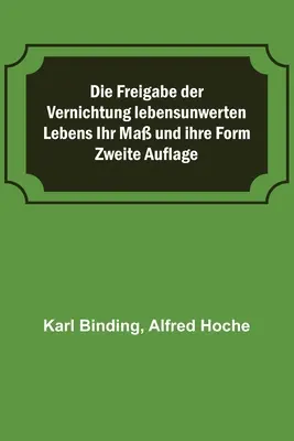 Die Freigabe der Vernichtung lebensunwerten Lebens Ihr Ma und ihre Form ; Zweite Auflage (La liberté de détruire la vie : sa mesure et sa forme) - Die Freigabe der Vernichtung lebensunwerten Lebens Ihr Ma und ihre Form; Zweite Auflage