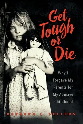 S'endurcir ou mourir : Pourquoi j'ai pardonné à mes parents mon enfance abusive - Get Tough or Die: Why I Forgave My Parents for My Abusive Childhood