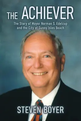 The Achiever : L'histoire du maire Norman S. Edelcup et de la ville de Sunny Isles Beach - The Achiever: The Story of Mayor Norman S. Edelcup and the City of Sunny Isles Beach