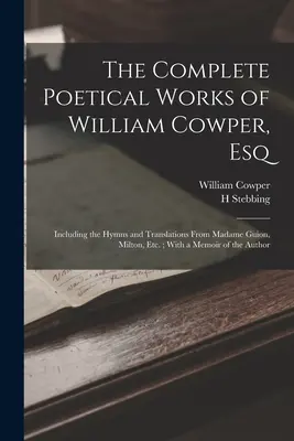 The Complete Poetical Works of William Cowper, Esq : Including the Hymns and Translations From Madame Guion, Milton, Etc... ; With a Memoir of the Author - The Complete Poetical Works of William Cowper, Esq: Including the Hymns and Translations From Madame Guion, Milton, Etc.; With a Memoir of the Author