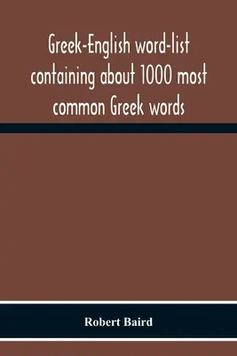 Liste de mots grecs-anglais contenant environ 1000 mots grecs les plus courants, disposés de manière à être appris et mémorisés le plus facilement possible - Greek-English Word-List Containing About 1000 Most Common Greek Words, So Arranged As To Be Most Easily Learned And Remembered