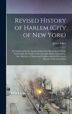 Histoire révisée de Harlem (ville de New York) : Son origine et ses premières annales : L'histoire révisée de Harlem (ville de New York) : son origine et ses premières annales ; préfacée par Home Scenes in the Fatherlands ; Or Notices of Its Founders Befo - Revised History of Harlem (City of New York): Its Origin and Early Annals: Prefaced by Home Scenes in the Fatherlands; Or Notices of Its Founders Befo