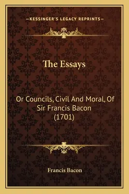 Les Essais : Ou Conseils, civils et moraux, de Sir Francis Bacon (1701) - The Essays: Or Councils, Civil And Moral, Of Sir Francis Bacon (1701)