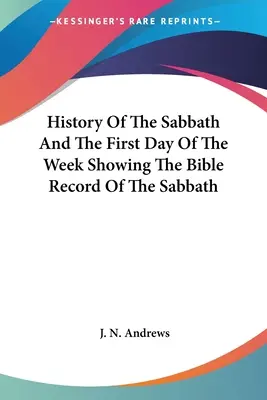 Histoire du sabbat et du premier jour de la semaine montrant le récit biblique du sabbat - History Of The Sabbath And The First Day Of The Week Showing The Bible Record Of The Sabbath